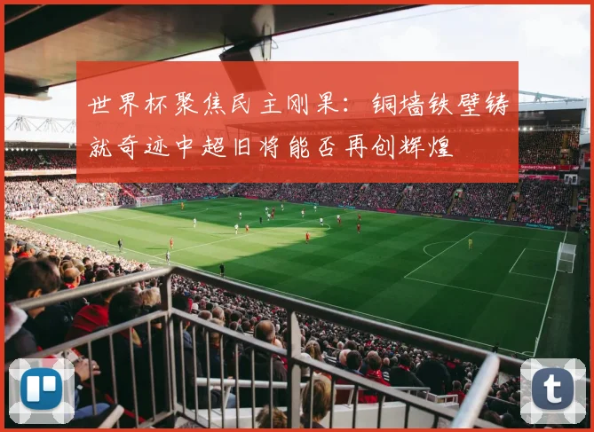 世界杯聚焦民主刚果：铜墙铁壁铸就奇迹中超旧将能否再创辉煌