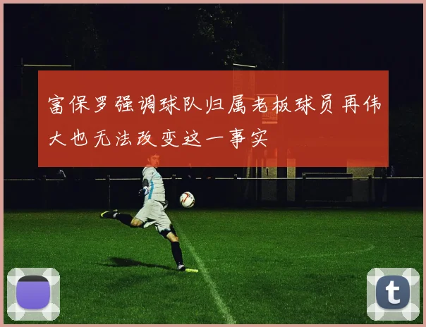 富保罗强调球队归属老板球员再伟大也无法改变这一事实