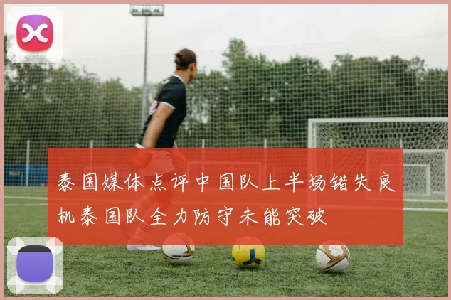 泰国媒体点评中国队上半场错失良机泰国队全力防守未能突破