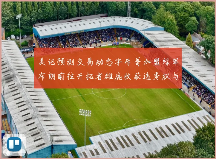 美记预测交易动态字母哥加盟绿军布朗前往开拓者雄鹿收获选秀权与年轻球员