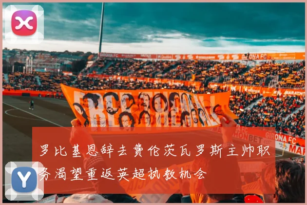罗比基恩辞去费伦茨瓦罗斯主帅职务渴望重返英超执教机会