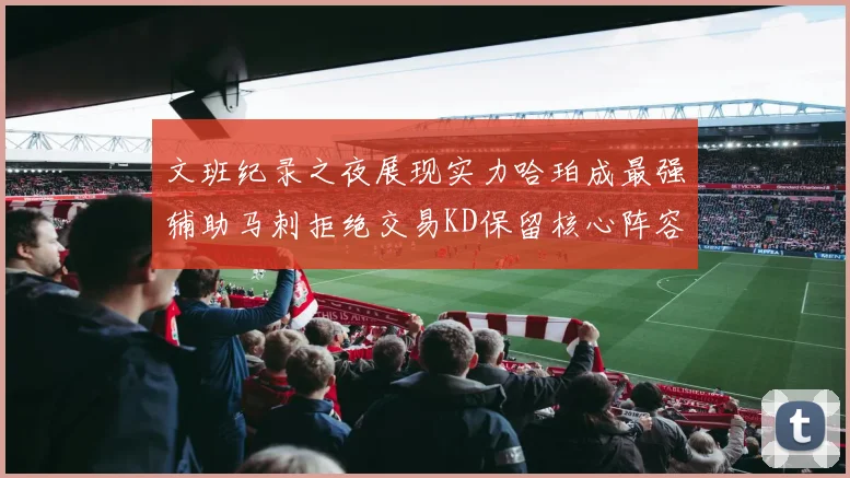 文班纪录之夜展现实力哈珀成最强辅助马刺拒绝交易KD保留核心阵容