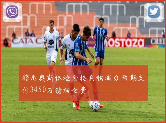 穆尼奥斯体检合格利物浦分两期支付3450万镑转会费
