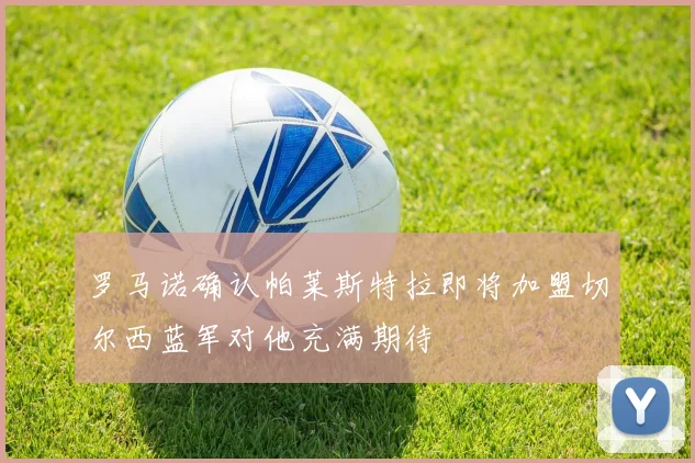 罗马诺确认帕莱斯特拉即将加盟切尔西蓝军对他充满期待