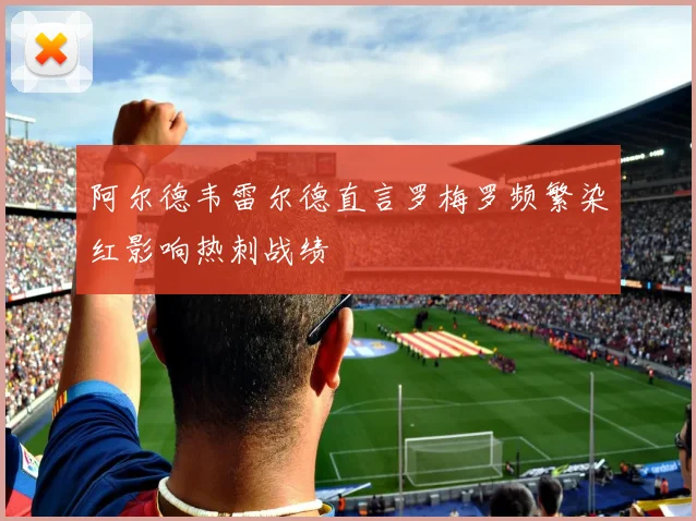 阿尔德韦雷尔德直言罗梅罗频繁染红影响热刺战绩