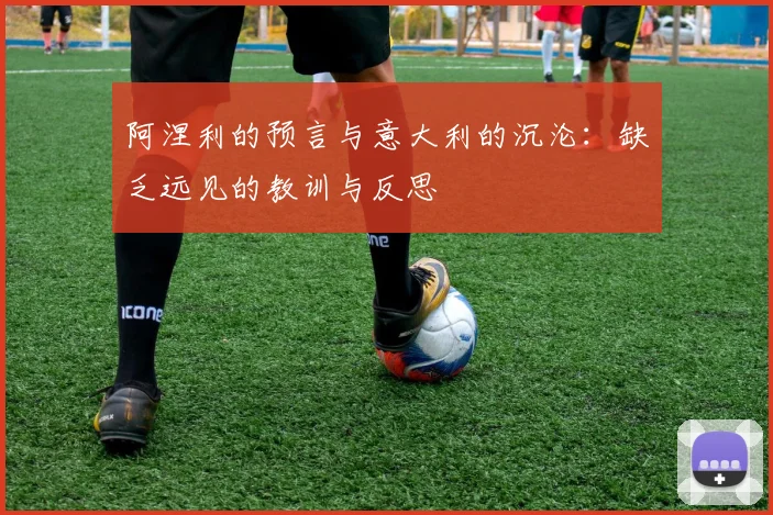 阿涅利的预言与意大利的沉沦：缺乏远见的教训与反思
